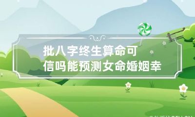 批八字终生算命可信吗 能预测女命婚姻幸福吗