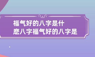 福气好的八字是什麽八字 福气好的八字是什么八字