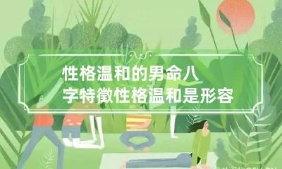 性格温和的男命八字特徵 性格温和是形容人的吗