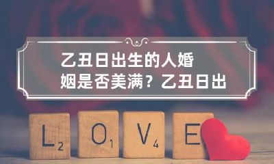 乙丑日出生的人婚姻是否美满？ 乙丑日出生女人的命运