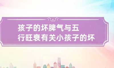 孩子的坏脾气与五行旺衰有关 小孩子的坏脾气是怎么形成的