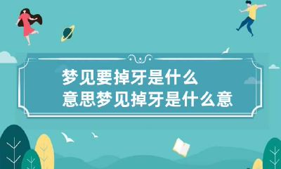 梦见要掉牙是什么意思 梦见掉牙是什么意思 周公解梦大全查询梦(2