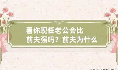 看你现任老公会比前夫强吗？ 前夫为什么过得比我好