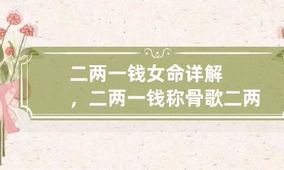 二两一钱女命详解，二两一钱称骨歌 二两一钱是什么命二两一钱男命女命详解