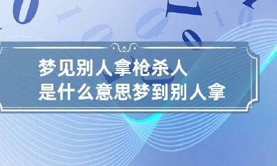 梦见别人拿枪杀人是什么意思 梦到别人拿枪打死人是什么意思