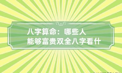 八字算命：哪些人能够富贵双全 八字看什么人可过富贵的生活