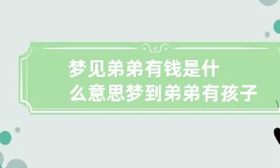 梦见弟弟有钱是什么意思 梦到弟弟有孩子是什么意思