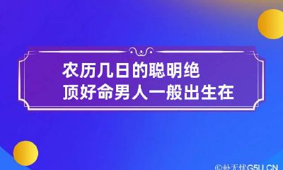 农历几日的聪明绝顶 好命男人一般出生在这几天