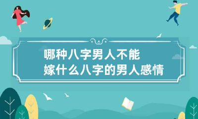 哪种八字男人不能嫁 什么八字的男人感情不会表达