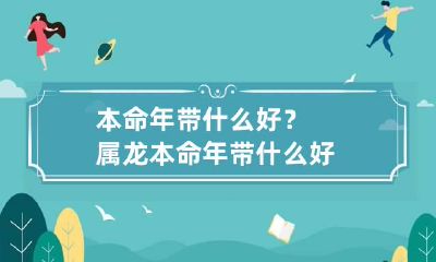 本命年带什么好？ 属龙本命年带什么好