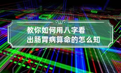 教你如何用八字看出肠胃病 算命的怎么知道我肠胃不好