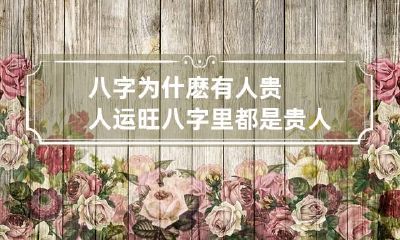 八字为什麽有人贵人运旺 八字里都是贵人