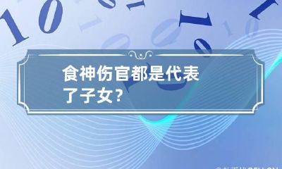 食神伤官都是代表了子女？