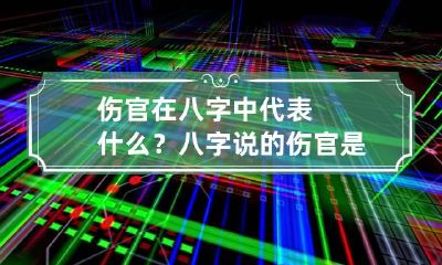 伤官在八字中代表什么？ 八字说的伤官是什么意思