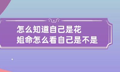怎么知道自己是花姐命 怎么看自己是不是花姐命