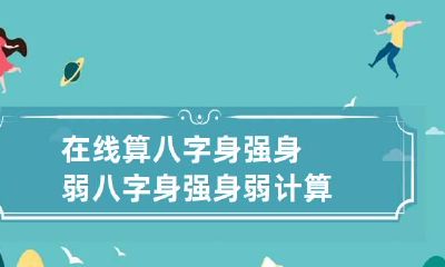 在线算八字身强身弱 八字身强身弱计算