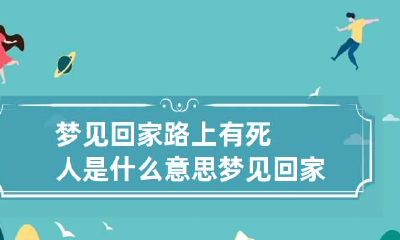 梦见回家路上有死人是什么意思 梦见回家路上有死人是什么意思呀