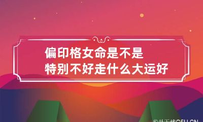 偏印格女命是不是特别不好 走什么大运好