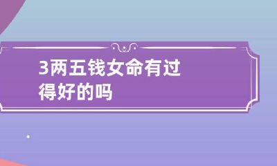 3两五钱女命 有过得好的吗