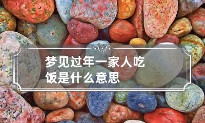 梦见过年一家人吃饭是什么意思