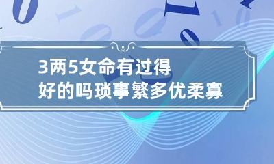 3两5女命有过得好的吗 琐事繁多优柔寡断