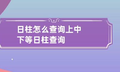 日柱怎么查询 上中下等日柱查询