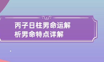 丙子日柱男命运解析 男命特点详解