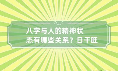 八字与人的精神状态有哪些关系？ 日干旺活力强盛