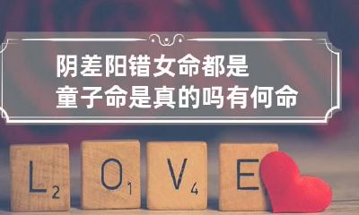 阴差阳错女命都是童子命是真的吗 有何命理根据