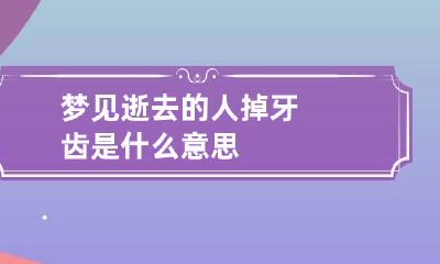 梦见逝去的人掉牙齿是什么意思