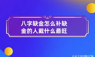 八字缺金怎么补 缺金的人戴什么最旺