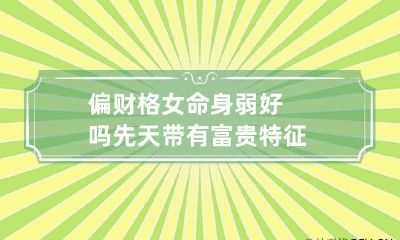 偏财格女命身弱好吗 先天带有富贵特征