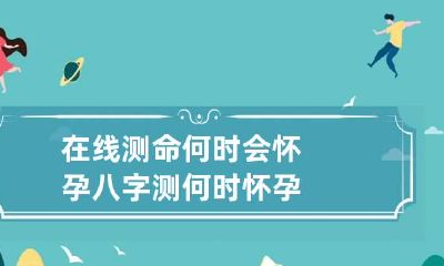 在线测命何时会怀孕 八字测何时怀孕