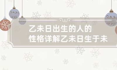 乙未日出生的人的性格详解 乙未日生于未月命理