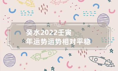 癸水2022壬寅年运势 运势相对平稳