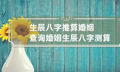 生辰八字推算婚姻查询 婚姻生辰八字测算