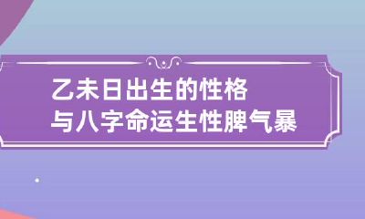 乙未日出生的性格与八字命运 生性脾气暴躁