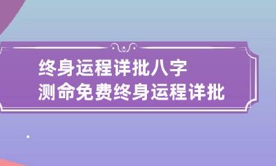 终身运程详批八字测命 免费终身运程详批八字
