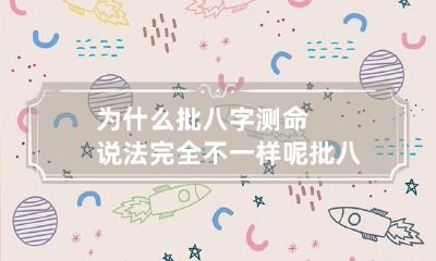 为什么批八字测命说法完全不一样呢 批八字是迷信吗