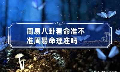周易八卦看命准不准 周易命理准吗
