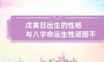 戊寅日出生的性格与八字命运 生性顽固不化