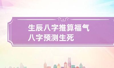 生辰八字推算福气 八字预测生死