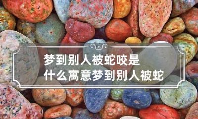 梦到别人被蛇咬是什么寓意 梦到别人被蛇咬是什么寓意周公解梦