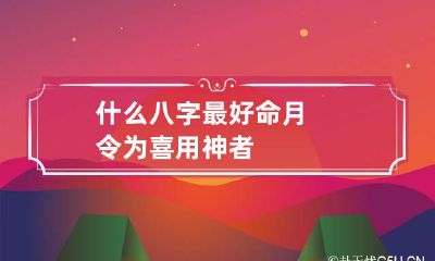 什么八字最好命 月令为喜用神者