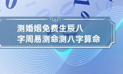 测婚姻免费生辰八字周易测命 测八字算命 免费婚姻