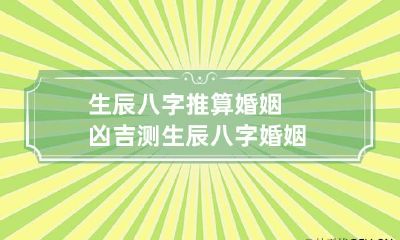 生辰八字推算婚姻凶吉 测生辰八字婚姻