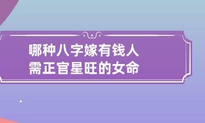 哪种八字嫁有钱人 需正官星旺的女命