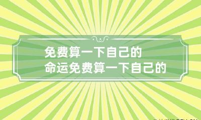 免费算一下自己的命运 免费算一下自己的命运老天为什么要这样对我