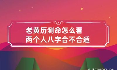 老黄历测命 怎么看两个人八字合不合适