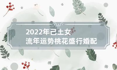 2022年己土女流年运势 桃花盛行婚配良缘